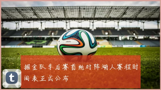 掘金队季后赛首轮对阵湖人赛程时间表正式公布