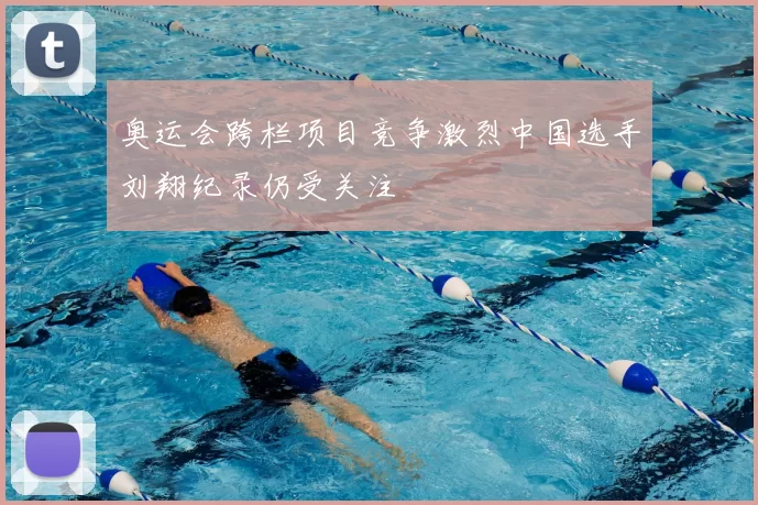 奥运会跨栏项目竞争激烈中国选手刘翔纪录仍受关注