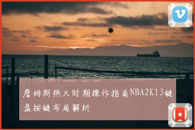 詹姆斯热火时期操作指南NBA2K13键盘按键布局解析