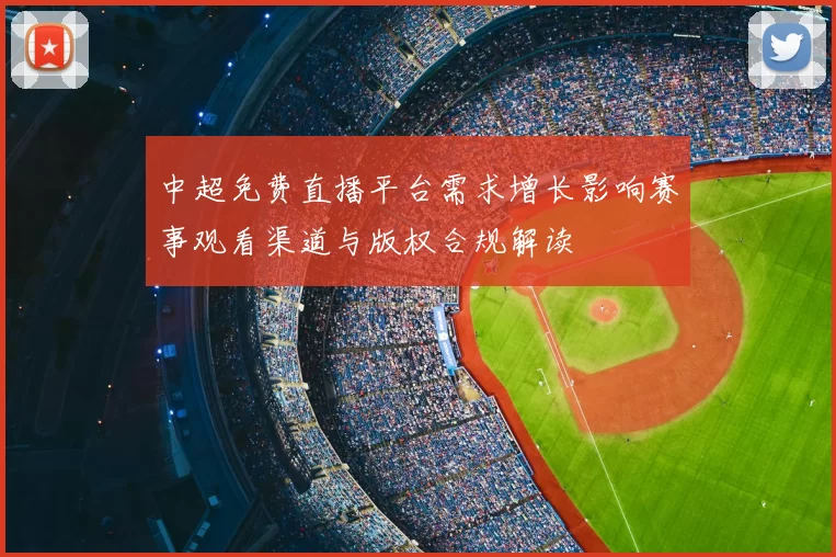 中超免费直播平台需求增长影响赛事观看渠道与版权合规解读