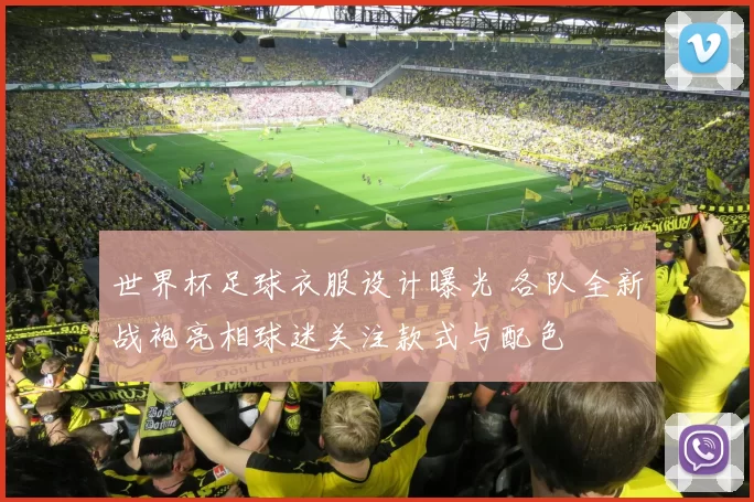 世界杯足球衣服设计曝光 各队全新战袍亮相球迷关注款式与配色