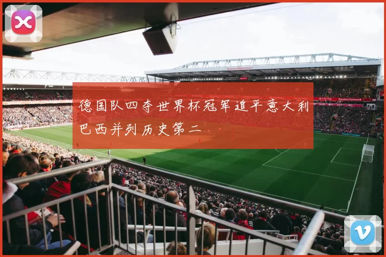 德国队四夺世界杯冠军追平意大利巴西并列历史第二