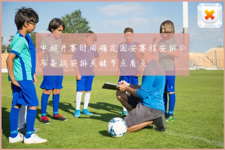 中超开赛时间确定国安赛程安排公布备战安排关键节点看点
