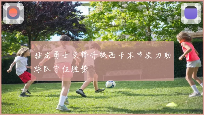 猛龙勇士交锋升级西卡末节发力助球队守住胜势