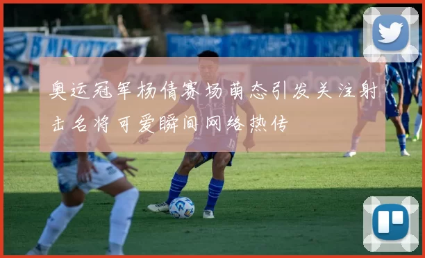 奥运冠军杨倩赛场萌态引发关注射击名将可爱瞬间网络热传