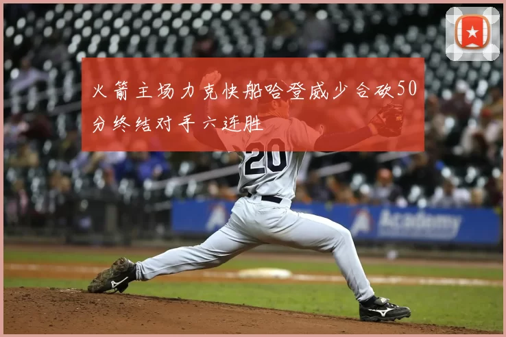 火箭主场力克快船哈登威少合砍50分终结对手六连胜