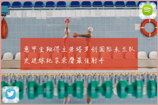 意甲金靴得主劳塔罗创国际米兰队史进球纪录荣膺最佳射手