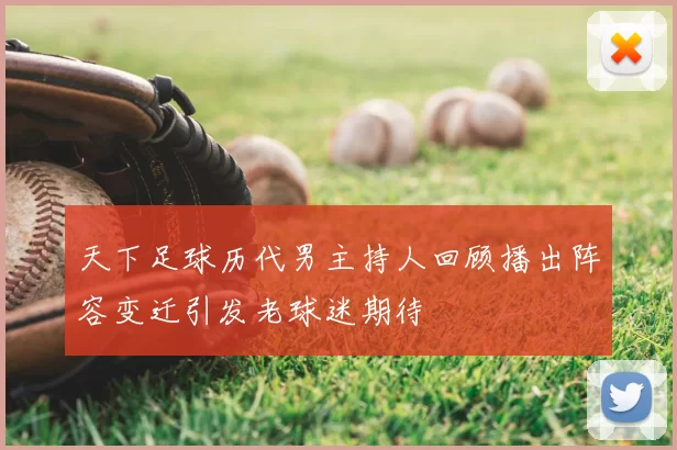 天下足球历代男主持人回顾播出阵容变迁引发老球迷期待