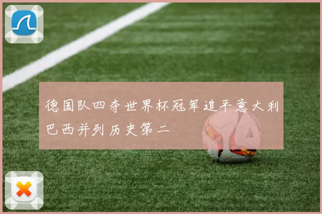 德国队四夺世界杯冠军追平意大利巴西并列历史第二