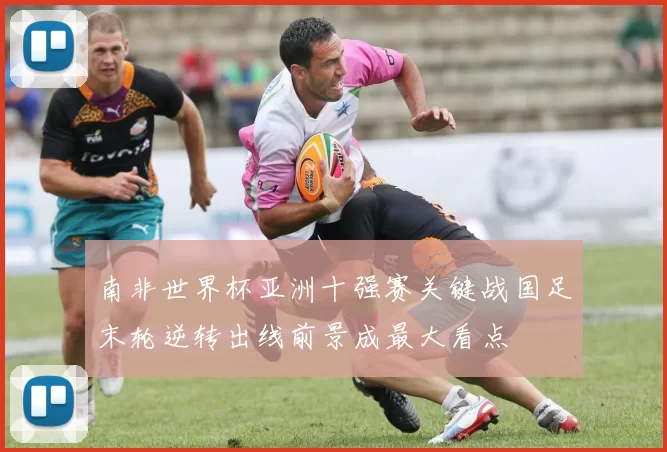 南非世界杯亚洲十强赛关键战国足末轮逆转出线前景成最大看点