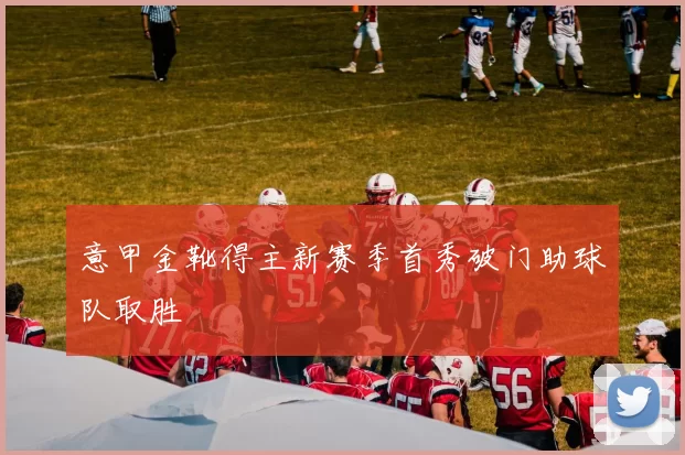 意甲金靴得主新赛季首秀破门助球队取胜