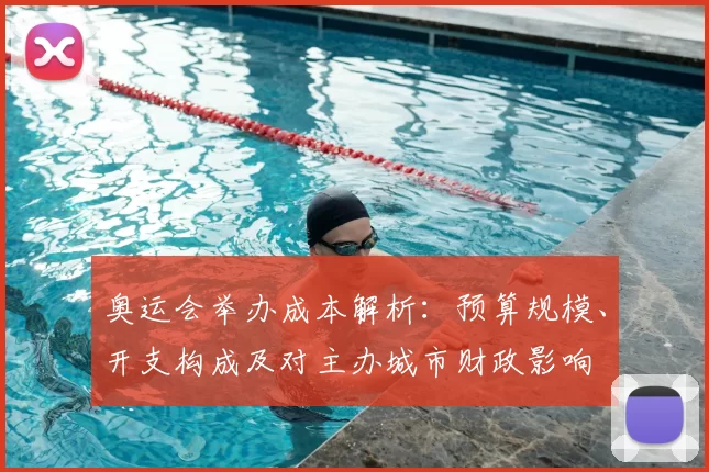 奥运会举办成本解析：预算规模、开支构成及对主办城市财政影响
