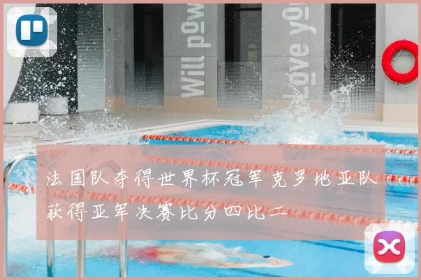 法国队夺得世界杯冠军克罗地亚队获得亚军决赛比分四比二