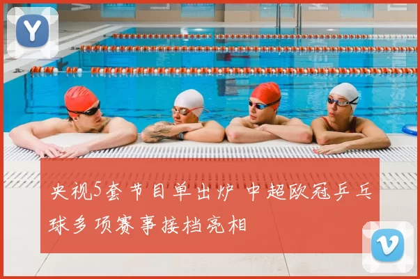 央视5套节目单出炉 中超欧冠乒乓球多项赛事接档亮相