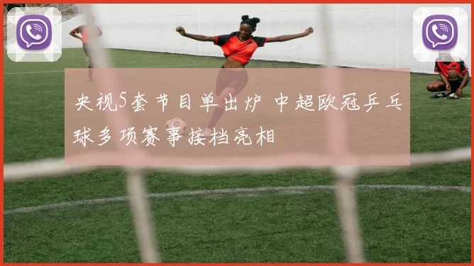 央视5套节目单出炉 中超欧冠乒乓球多项赛事接档亮相