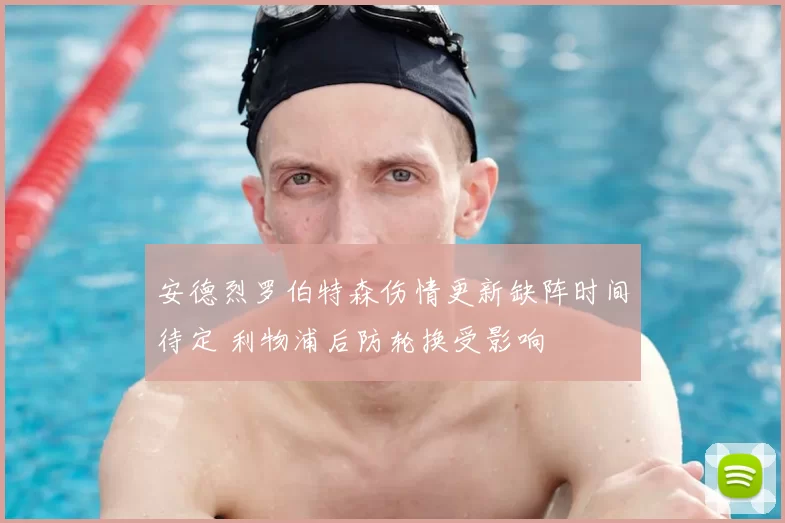 安德烈罗伯特森伤情更新缺阵时间待定 利物浦后防轮换受影响