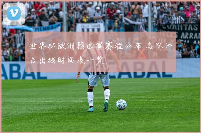 世界杯欧洲预选赛赛程公布 各队冲击出线时间表一览