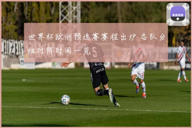 世界杯欧洲预选赛赛程出炉 各队分组对阵时间一览
