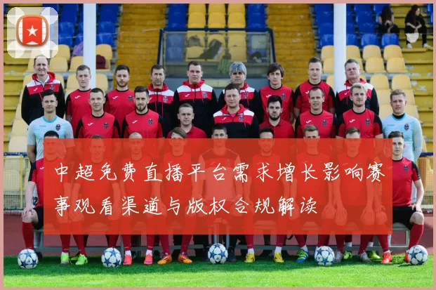 中超免费直播平台需求增长影响赛事观看渠道与版权合规解读