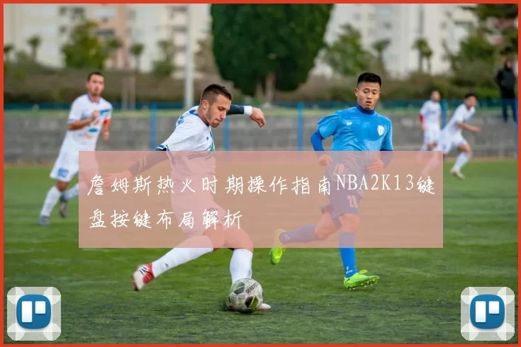 詹姆斯热火时期操作指南NBA2K13键盘按键布局解析