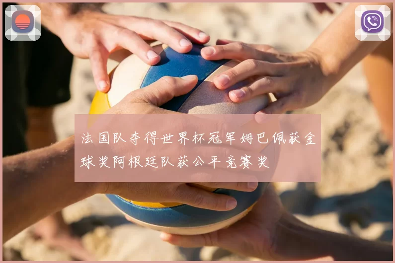 法国队夺得世界杯冠军姆巴佩获金球奖阿根廷队获公平竞赛奖