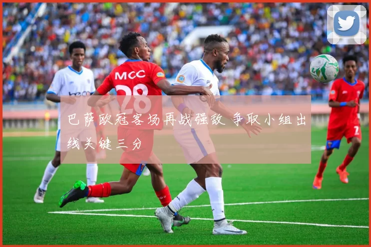 巴萨欧冠客场再战强敌 争取小组出线关键三分
