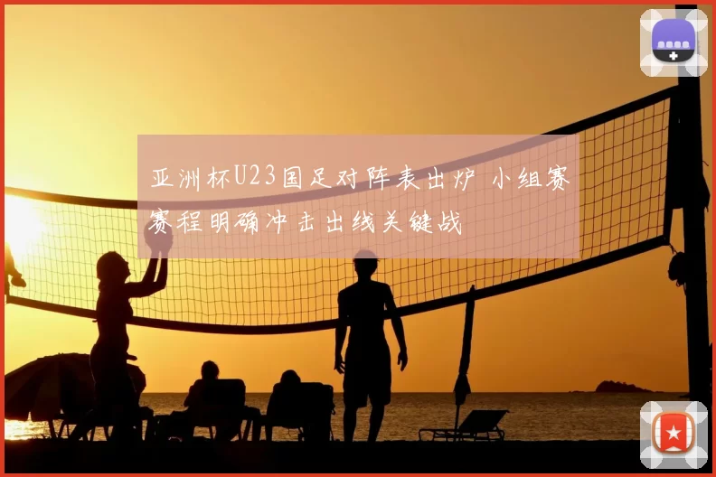 亚洲杯U23国足对阵表出炉 小组赛赛程明确冲击出线关键战