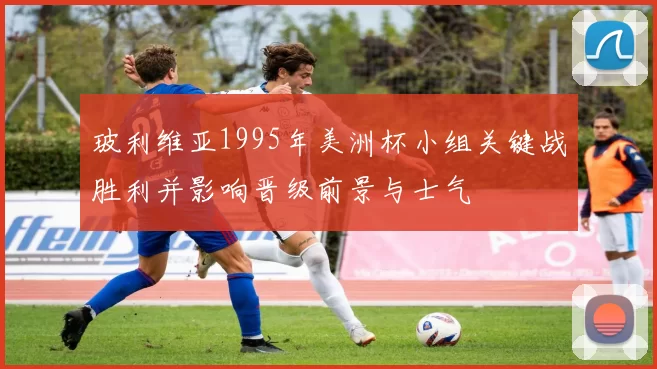 玻利维亚1995年美洲杯小组关键战胜利并影响晋级前景与士气