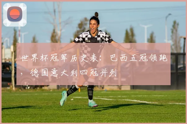 世界杯冠军历史表:巴西五冠领跑,德国意大利四冠并列