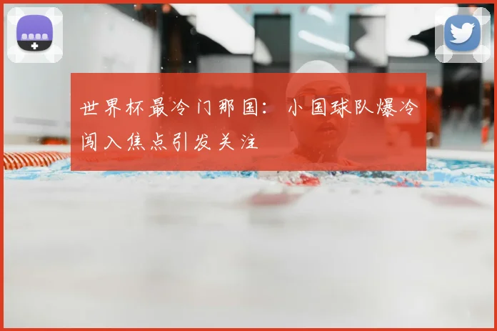 世界杯最冷门那国:小国球队爆冷闯入焦点引发关注
