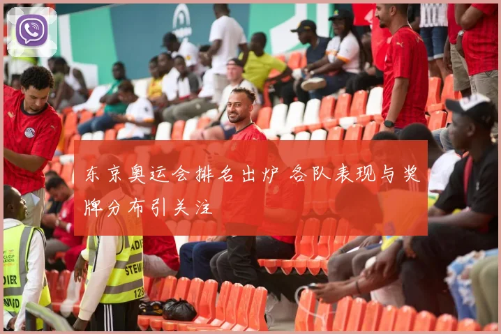 东京奥运会排名出炉 各队表现与奖牌分布引关注