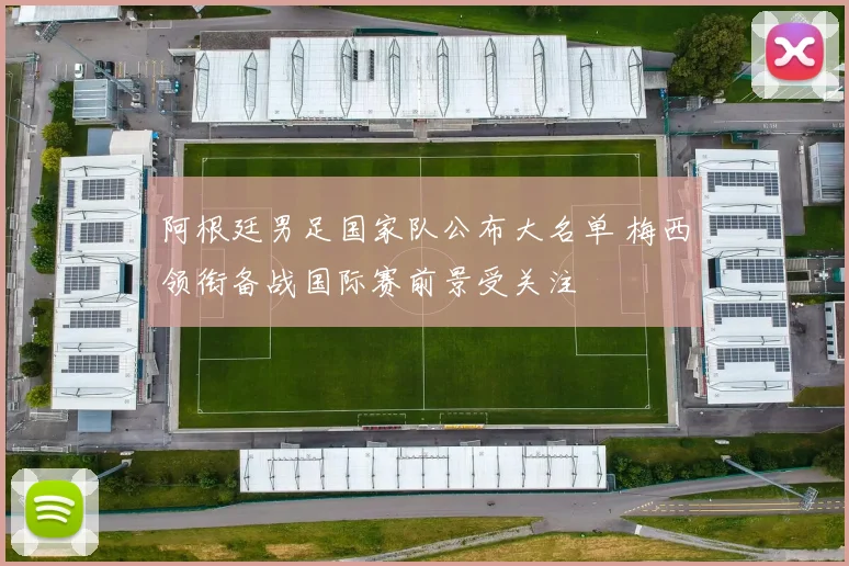 阿根廷男足国家队公布大名单 梅西领衔备战国际赛前景受关注