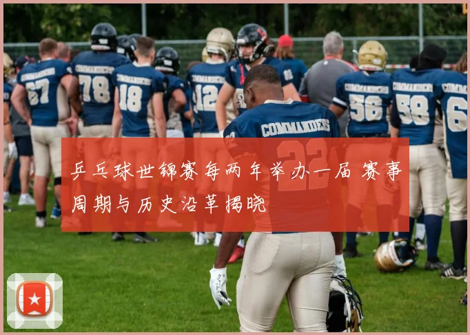 乒乓球世锦赛每两年举办一届 赛事周期与历史沿革揭晓