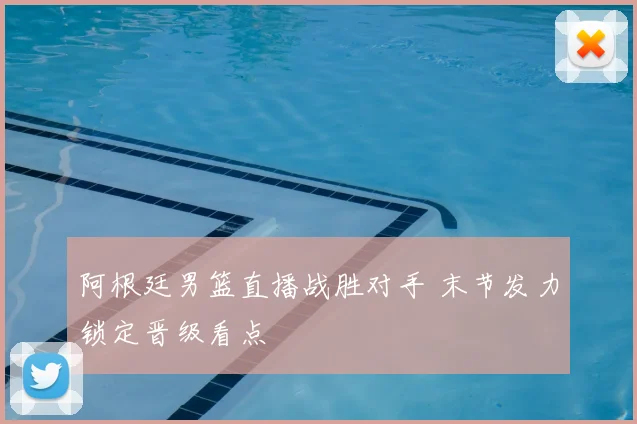 阿根廷男篮直播战胜对手 末节发力锁定晋级看点