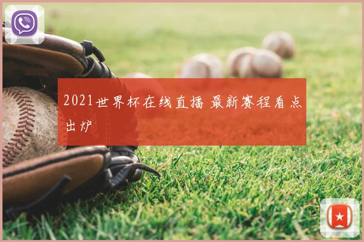 2021世界杯在线直播 最新赛程看点出炉